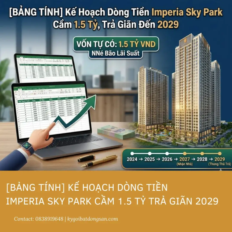 [Bảng Tính] Kế Hoạch Dòng Tiền Imperia Sky Park: Cầm 1.5 Tỷ Trả Giãn 2029